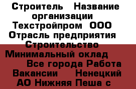 Строитель › Название организации ­ Техстройпром, ООО › Отрасль предприятия ­ Строительство › Минимальный оклад ­ 80 000 - Все города Работа » Вакансии   . Ненецкий АО,Нижняя Пеша с.